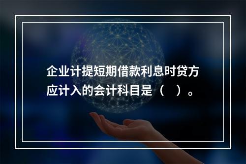 企业计提短期借款利息时贷方应计入的会计科目是（　）。