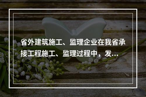 省外建筑施工、监理企业在我省承接工程施工、监理过程中，发生（