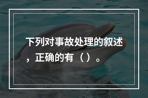 下列对事故处理的叙述，正确的有（ ）。