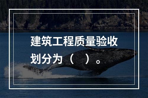 建筑工程质量验收划分为（　）。