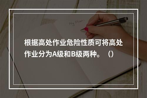 根据高处作业危险性质可将高处作业分为A级和B级两种。（）