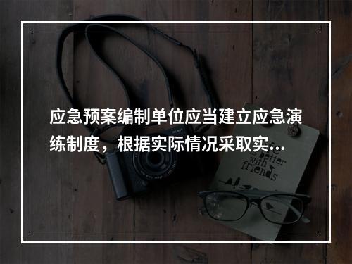 应急预案编制单位应当建立应急演练制度，根据实际情况采取实战演