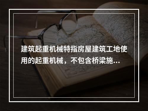 建筑起重机械特指房屋建筑工地使用的起重机械，不包含桥梁施工工