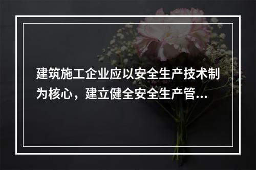 建筑施工企业应以安全生产技术制为核心，建立健全安全生产管理制