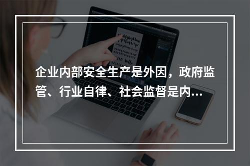 企业内部安全生产是外因，政府监管、行业自律、社会监督是内因。