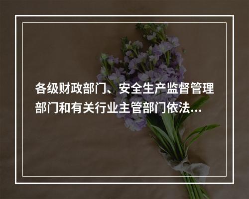 各级财政部门、安全生产监督管理部门和有关行业主管部门依法对企