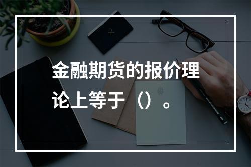 金融期货的报价理论上等于（）。