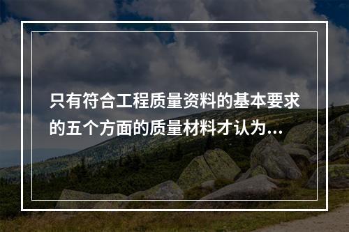 只有符合工程质量资料的基本要求的五个方面的质量材料才认为是可