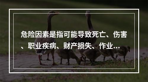 危险因素是指可能导致死亡、伤害、职业疾病、财产损失、作业环境