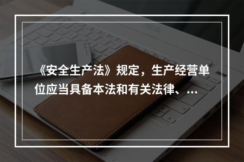 《安全生产法》规定，生产经营单位应当具备本法和有关法律、行政