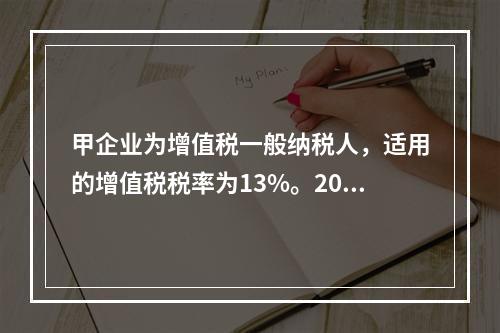 甲企业为增值税一般纳税人，适用的增值税税率为13%。2019