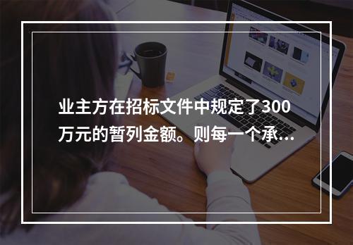 业主方在招标文件中规定了300万元的暂列金额。则每一个承包商