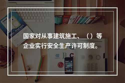 国家对从事建筑施工、（ ）等企业实行安全生产许可制度。