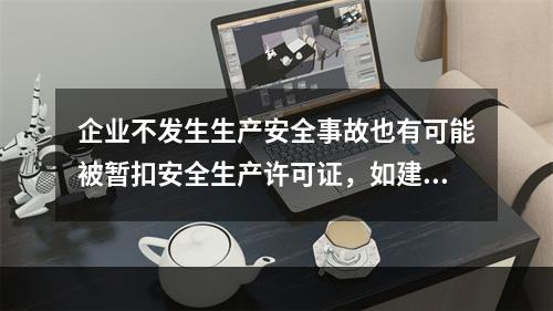 企业不发生生产安全事故也有可能被暂扣安全生产许可证，如建设主