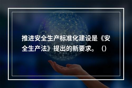 推进安全生产标准化建设是《安全生产法》提出的新要求。（）