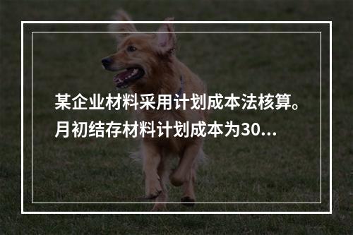 某企业材料采用计划成本法核算。月初结存材料计划成本为30万元