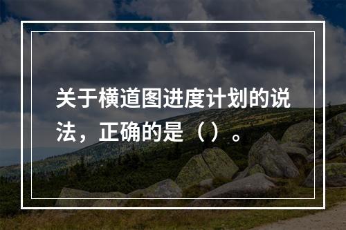 关于横道图进度计划的说法，正确的是（ ）。