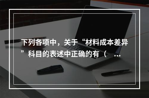 下列各项中，关于“材料成本差异”科目的表述中正确的有（　　）