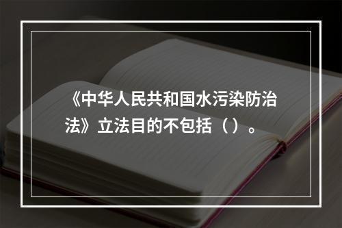 《中华人民共和国水污染防治法》立法目的不包括（ ）。