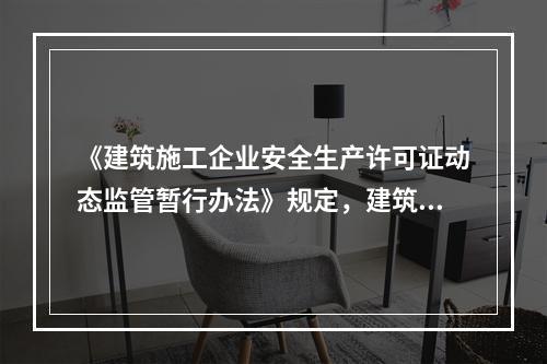 《建筑施工企业安全生产许可证动态监管暂行办法》规定，建筑施工