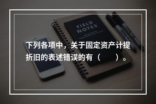 下列各项中，关于固定资产计提折旧的表述错误的有（　　）。