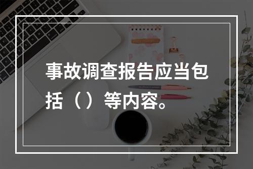 事故调查报告应当包括（ ）等内容。