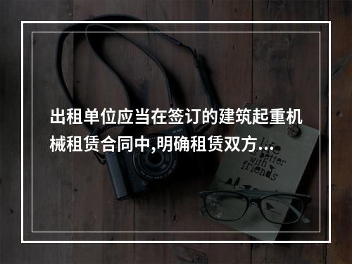 出租单位应当在签订的建筑起重机械租赁合同中,明确租赁双方的安