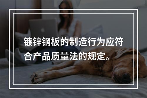 镀锌钢板的制造行为应符合产品质量法的规定。