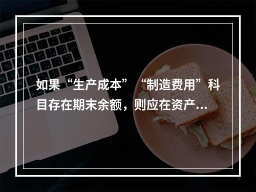 如果“生产成本”“制造费用”科目存在期末余额，则应在资产负债