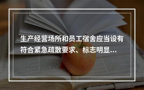 生产经营场所和员工宿舍应当设有符合紧急疏散要求、标志明显、保