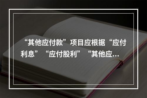 “其他应付款”项目应根据“应付利息”“应付股利”“其他应付款