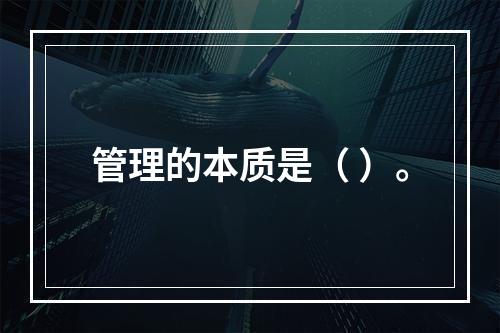 管理的本质是（ ）。