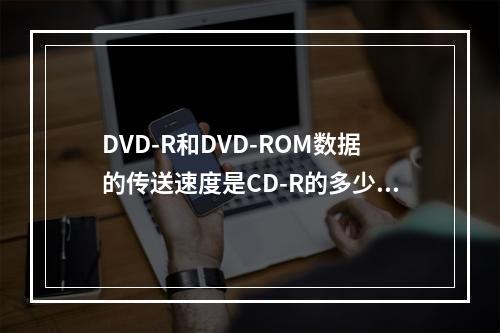 DVD-R和DVD-ROM数据的传送速度是CD-R的多少倍？