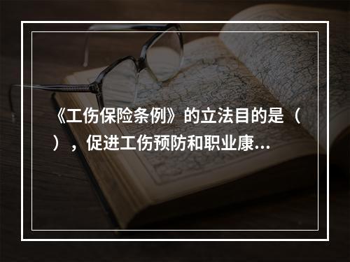 《工伤保险条例》的立法目的是（ ），促进工伤预防和职业康复，