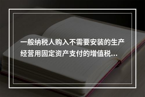 一般纳税人购入不需要安装的生产经营用固定资产支付的增值税进项