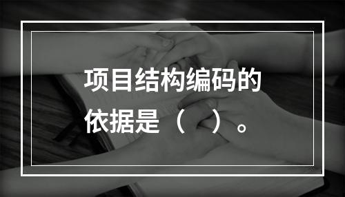 项目结构编码的依据是（　）。