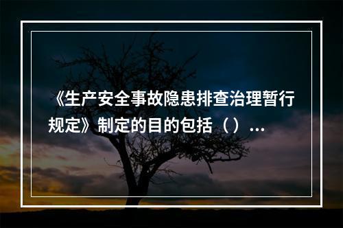 《生产安全事故隐患排查治理暂行规定》制定的目的包括（ ）等。