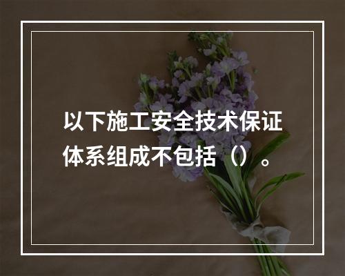 以下施工安全技术保证体系组成不包括（）。