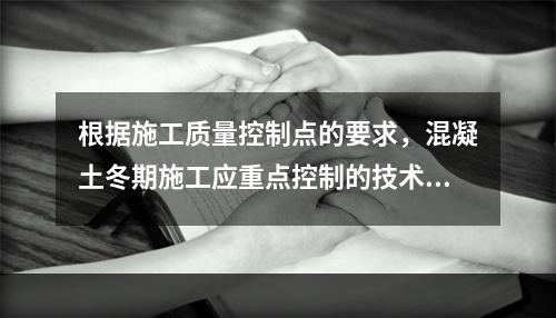 根据施工质量控制点的要求，混凝土冬期施工应重点控制的技术参数