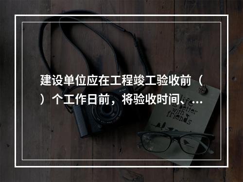 建设单位应在工程竣工验收前（　）个工作日前，将验收时间、地点