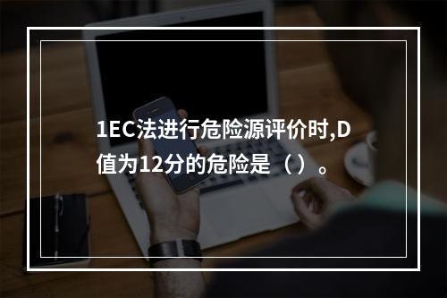 1EC法进行危险源评价时,D值为12分的危险是（ ）。