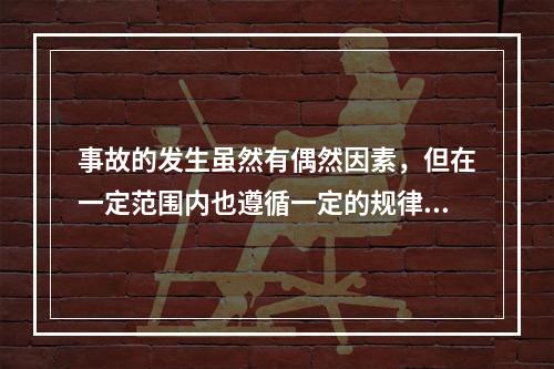 事故的发生虽然有偶然因素，但在一定范围内也遵循一定的规律，从