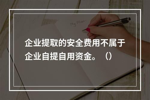 企业提取的安全费用不属于企业自提自用资金。（）