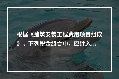 根据《建筑安装工程费用项目组成》，下列税金组合中，应计入建筑