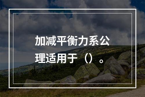 加减平衡力系公理适用于（）。