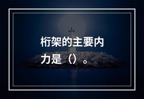 桁架的主要内力是（）。