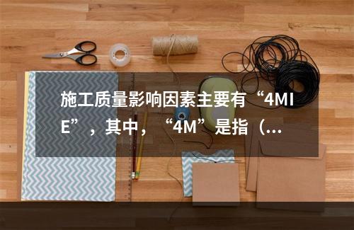 施工质量影响因素主要有“4MIE”，其中，“4M”是指（　）