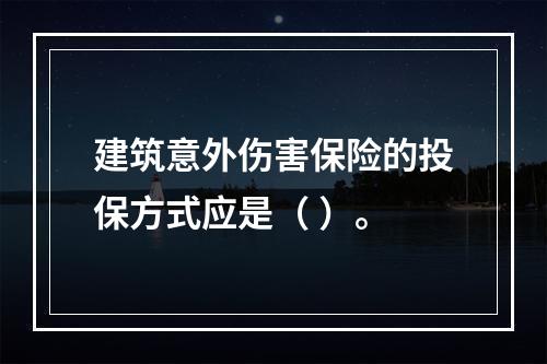 建筑意外伤害保险的投保方式应是（ ）。