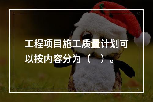 工程项目施工质量计划可以按内容分为（　）。