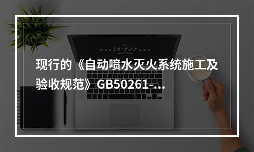 现行的《自动喷水灭火系统施工及验收规范》GB50261-20